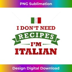 I Don't Need Recipes I'm Italian Funny Cooking - Innovative PNG Sublimation Design - Animate Your Creative Concepts