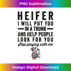 Heifer I Will Put You In Trunk And Help People Look For You - Artisanal Sublimation PNG File - Crafted for Sublimation Excellence