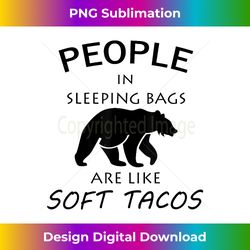 People In Sleeping Bags Are Like Soft Tacos Camping - Innovative PNG Sublimation Design - Reimagine Your Sublimation Pieces