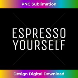 Espresso Yourself T-, Funny Coffee s - Timeless PNG Sublimation Download - Lively and Captivating Visuals