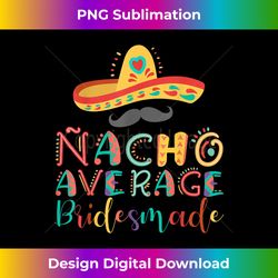 Nacho Average Bridesmaid Cinco De Mayo - Timeless PNG Sublimation Download - Rapidly Innovate Your Artistic Vision