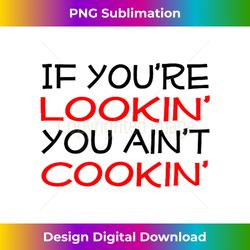 If you're lookin' you ain't cookin' Witty Chef Motto - Bespoke Sublimation Digital File - Elevate Your Style with Intricate Details