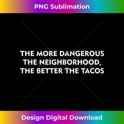 More Dangerous Neighborhood The Better The Tacos - Sophisticated PNG Sublimation File - Striking & Memorable Impressions
