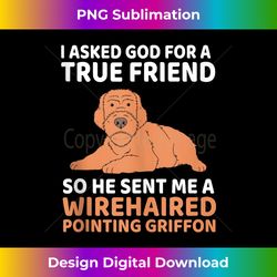 I Asked God For A True Friend Wirehaired Pointing Griffon Tank Top - Sleek Sublimation PNG Download - Pioneer New Aesthetic Frontiers