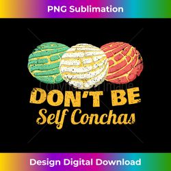 Don't Be Self Conchas Mexican Pun Joke Concha Bread Gift - Crafted Sublimation Digital Download - Access the Spectrum of Sublimation Artistry