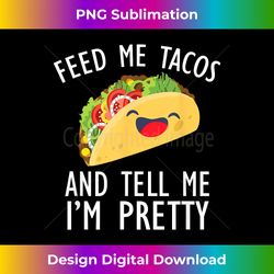 Feed me tacos and tell me I'm pretty - Sleek Sublimation PNG Download - Immerse in Creativity with Every Design