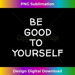 Positive Message Be Good To Yourself - Vibrant Sublimation Digital Download - Striking & Memorable Impressions