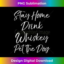 Funny Tennessee Whiskey Stay Home Drink Whiskey Pet the Dog - Sublimation-Optimized PNG File - Chic, Bold, and Uncompromising