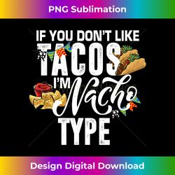 If You Don't Like Tacos I'm Nacho Type, Cinco De Mayo - Eco-Friendly Sublimation PNG Download - Ideal for Imaginative Endeavors