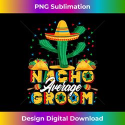 Cinco De Mayo Nacho Average Groom Nachos Lover - Luxe Sublimation PNG Download - Spark Your Artistic Genius