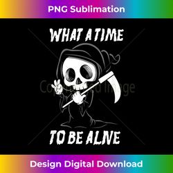 grim reaper what a time to be alive funny - artisanal sublimation png file - tailor-made for sublimation craftsmanship