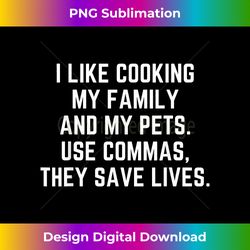I Like Cooking My Family and My Pets - Commas Save Lives - Artisanal Sublimation PNG File - Customize with Flair