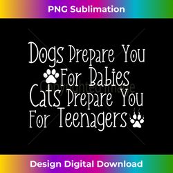dogs prepare you for babies cats prepare you for teenagers - sleek sublimation png download - lively and captivating visuals