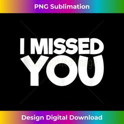 I Missed You Tank Top - Luxe Sublimation PNG Download - Pioneer New Aesthetic Frontiers