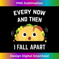 Funny Taco T- Every Now and Then I Fall Apart - Edgy Sublimation Digital File - Customize with Flair
