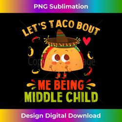 let's taco bout me being middle child cute taco boy brother - timeless png sublimation download - chic, bold, and uncompromising