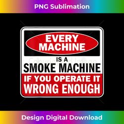 Every Machine a Smoke Machine if You Operate it Wrong Enough - Timeless PNG Sublimation Download - Access the Spectrum of Sublimation Artistry