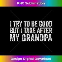 I Try To Be Good But I Take After My Grandpa Funny Grandson - Eco-Friendly Sublimation PNG Download - Infuse Everyday with a Celebratory Spirit