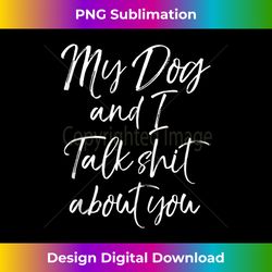 Funny Dog Quote Sarcastic My Dog and I Talk Shit about You Tank Top - Luxe Sublimation PNG Download - Access the Spectrum of Sublimation Artistry