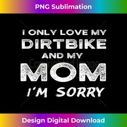 I Only Love My Dirtbike And My Mom I'm Sorry Motocross Son - Vibrant Sublimation Digital Download - Craft with Boldness and Assurance