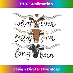 whatever lassos your longhorn country cow farm girls gift - sublimation-optimized png file - channel your creative rebel