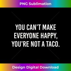 You Can't Make Everyone Happy You're Not A Taco - Eco-Friendly Sublimation PNG Download - Chic, Bold, and Uncompromising