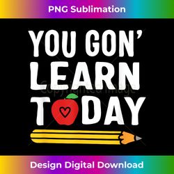 You Gon' Learn Today Funny First Day Of School Teacher - Sleek Sublimation PNG Download - Striking & Memorable Impressions