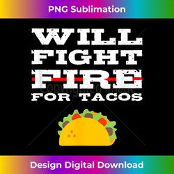 Will Fight Fire For Tacos Funny Firefighter Fireman Quote - Timeless PNG Sublimation Download - Lively and Captivating Visuals