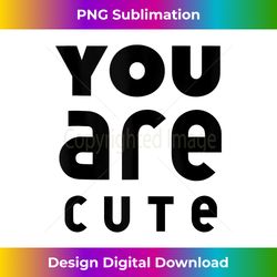 You Are Cute  A Heartfelt Complement Gift for Loved Ones Tank Top - Timeless PNG Sublimation Download - Access the Spectrum of Sublimation Artistry