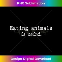 Eating Animals Is Weird Funny Vegetarian Vegan Life Gift - Deluxe PNG Sublimation Download - Crafted for Sublimation Excellence