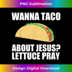 wanna taco about jesus t  funny christian gifts - bespoke sublimation digital file - channel your creative rebel