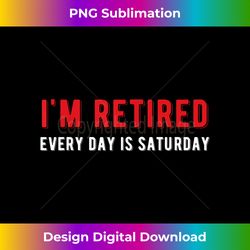 I'm Retired Every Day Is Saturday Funny Retirement - Urban Sublimation PNG Design - Chic, Bold, and Uncompromising