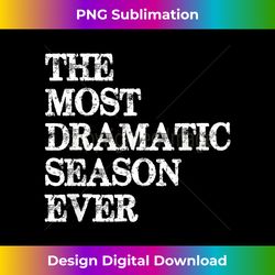 Binge Watcher Gifts - The Most Dramatic Season Ever Funny TV - Sophisticated PNG Sublimation File - Pioneer New Aesthetic Frontiers