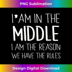 i am the middle child - i'm the reason we have rules - contemporary png sublimation design - customize with flair