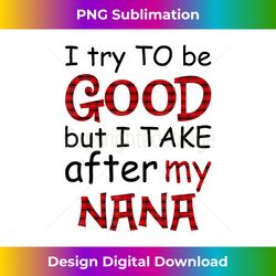 I Try To Be Good But I Take After My Nana Christmas Gift - Deluxe PNG Sublimation Download - Enhance Your Art with a Dash of Spice