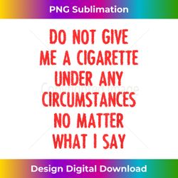 Do Not Give Me A Cigarette Under Any Circumstances Retro - Innovative PNG Sublimation Design - Immerse in Creativity with Every Design