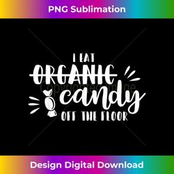 I Eat Organic Candy Off The Floor Funny Gift - Sleek Sublimation PNG Download - Spark Your Artistic Genius