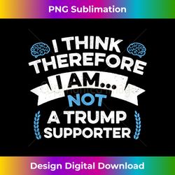 Anti Trump Funny I Think Therefore I am Not Trump Supporter - Crafted Sublimation Digital Download - Elevate Your Style with Intricate Details