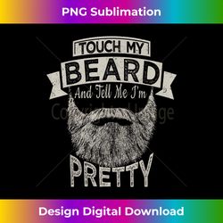 Funny Touch My Beard And Tell Me I'm Pretty  Bearded Men - Sophisticated PNG Sublimation File - Craft with Boldness and Assurance