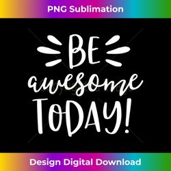 Be Awesome Today Motivational Positive Teacher Kids - Edgy Sublimation Digital File - Infuse Everyday with a Celebratory Spirit