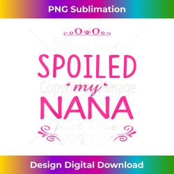 Family I am not spoiled my NANA just love me - Chic Sublimation Digital Download - Reimagine Your Sublimation Pieces