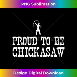 Proud To Be Chickasaw T - Native American Pride Tee - Eco-Friendly Sublimation PNG Download - Tailor-Made for Sublimation Craftsmanship