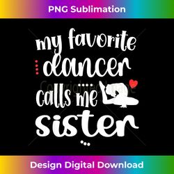 My Favorite Dancer Calls Me Sister Dance Sister - Bohemian Sublimation Digital Download - Infuse Everyday with a Celebratory Spirit