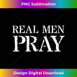 Prayer T For Christian Men Real Men Pray - Eco-Friendly Sublimation PNG Download - Enhance Your Art with a Dash of Spice
