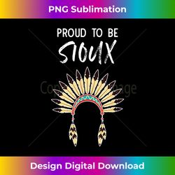 Proud To Be Sioux Native American Pride Headdress Apparel - Luxe Sublimation PNG Download - Challenge Creative Boundaries