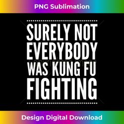 Surely Not Everyone Was Kung Fu Fighting Funny Quote - Contemporary PNG Sublimation Design - Rapidly Innovate Your Artistic Vision