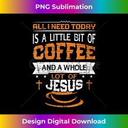Womens All I Need Today Is A Bit Of Coffee And A Whole Lot Of Jesus V-Neck - Sublimation-Optimized PNG File - Channel Your Creative Rebel