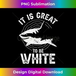 It Is Great To Be White Ocean Sea Shark Lover Funny Pun - Edgy Sublimation Digital File - Rapidly Innovate Your Artistic Vision