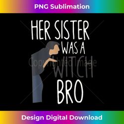 Her Sister Was A Witch Bro Funny Sister Warning - Edgy Sublimation Digital File - Enhance Your Art with a Dash of Spice