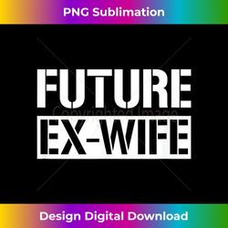 Future Ex Wife Funny Almost Divorced Party - Classic Sublimation PNG File - Striking & Memorable Impressions
